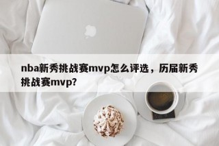 nba新秀挑战赛mvp怎么评选，历届新秀挑战赛mvp？