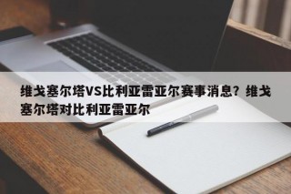维戈塞尔塔VS比利亚雷亚尔赛事消息？维戈塞尔塔对比利亚雷亚尔