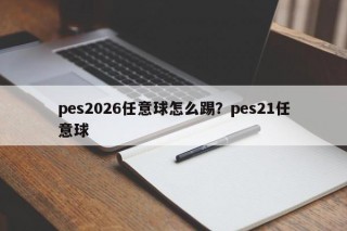 pes2026任意球怎么踢？pes21任意球