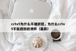 cctv5为什么不播欧冠，为什么cctv5不能回放欧洲杯（最新）