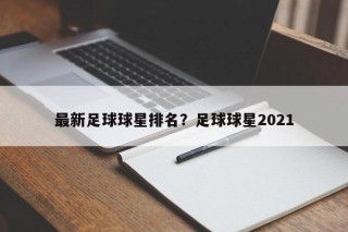 最新足球球星排名？足球球星2021