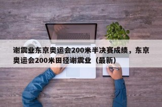 谢震业东京奥运会200米半决赛成绩，东京奥运会200米田径谢震业（最新）