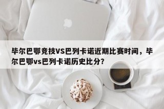 毕尔巴鄂竞技VS巴列卡诺近期比赛时间，毕尔巴鄂vs巴列卡诺历史比分？