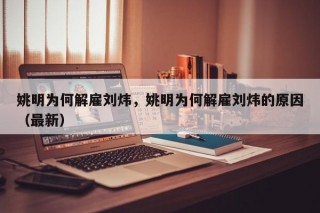 姚明为何解雇刘炜，姚明为何解雇刘炜的原因（最新）