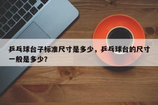 乒乓球台子标准尺寸是多少，乒乓球台的尺寸一般是多少？