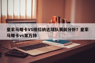 皇家马略卡VS格拉纳达球队赛前分析？皇家马略卡vs莱万特