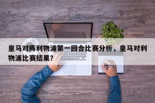 皇马对阵利物浦第一回合比赛分析，皇马对利物浦比赛结果？