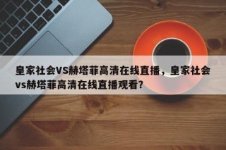 皇家社会VS赫塔菲高清在线直播，皇家社会vs赫塔菲高清在线直播观看？
