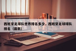 西班牙足球队世界排名多少，西班牙足球球队排名（最新）