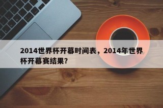 2014世界杯开幕时间表，2014年世界杯开幕赛结果？