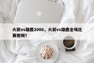 火箭vs雄鹿2006，火箭vs雄鹿全场比赛视频？