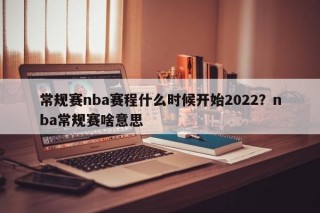 常规赛nba赛程什么时候开始2022？nba常规赛啥意思