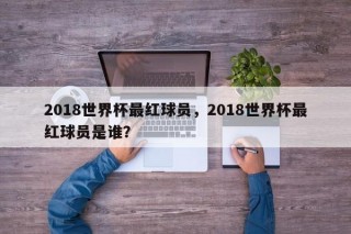 2018世界杯最红球员，2018世界杯最红球员是谁？