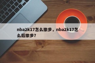 nba2k17怎么撤步，nba2k17怎么后撤步？