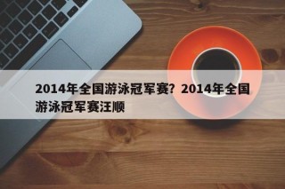 2014年全国游泳冠军赛？2014年全国游泳冠军赛汪顺
