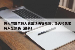 热火与凯尔特人第三场决赛预测，热火和凯尔特人总决赛（最新）