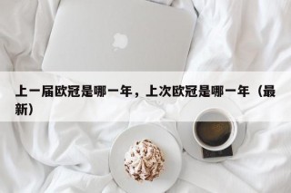 上一届欧冠是哪一年，上次欧冠是哪一年（最新）