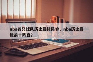 nba各只球队历史最佳阵容，nba历史最佳前十阵容？