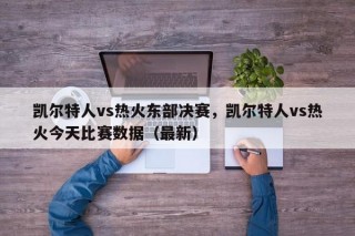 凯尔特人vs热火东部决赛，凯尔特人vs热火今天比赛数据（最新）
