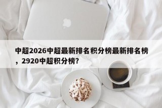 中超2026中超最新排名积分榜最新排名榜，2920中超积分榜？