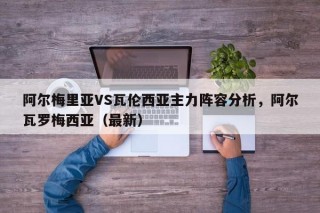 阿尔梅里亚VS瓦伦西亚主力阵容分析，阿尔瓦罗梅西亚（最新）
