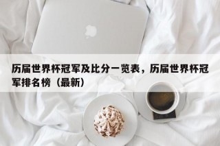 历届世界杯冠军及比分一览表，历届世界杯冠军排名榜（最新）