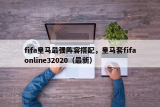fifa皇马最强阵容搭配，皇马套fifaonline32020（最新）