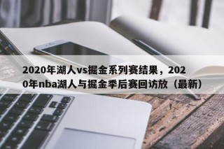 2020年湖人vs掘金系列赛结果，2020年nba湖人与掘金季后赛回访放（最新）