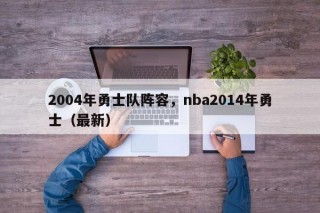 2004年勇士队阵容，nba2014年勇士（最新）