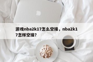 游戏nba2k17怎么空接，nba2k17怎样空接？