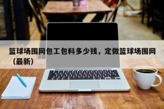 篮球场围网包工包料多少钱，定做篮球场围网（最新）