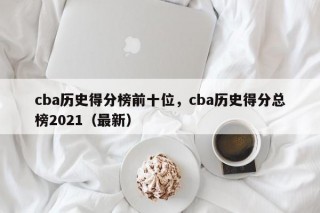 cba历史得分榜前十位，cba历史得分总榜2021（最新）