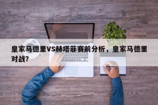 皇家马德里VS赫塔菲赛前分析，皇家马德里对战？