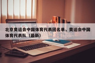 北京奥运会中国体育代表团名单，奥运会中国体育代表队（最新）
