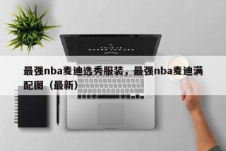 最强nba麦迪选秀服装，最强nba麦迪满配图（最新）