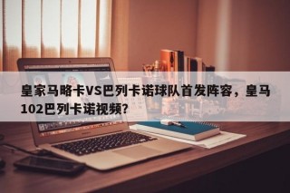 皇家马略卡VS巴列卡诺球队首发阵容，皇马102巴列卡诺视频？