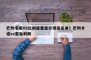 巴列卡诺VS比利亚雷亚尔球员名单？巴列卡诺vs雷加利斯