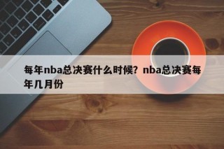 每年nba总决赛什么时候？nba总决赛每年几月份