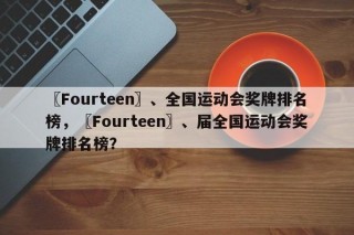 〖Fourteen〗、全国运动会奖牌排名榜，〖Fourteen〗、届全国运动会奖牌排名榜？