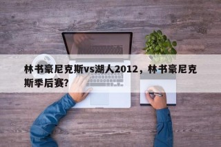 林书豪尼克斯vs湖人2012，林书豪尼克斯季后赛？