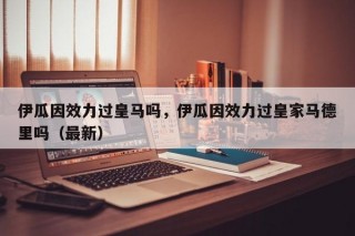 伊瓜因效力过皇马吗，伊瓜因效力过皇家马德里吗（最新）