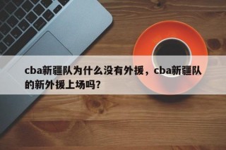 cba新疆队为什么没有外援，cba新疆队的新外援上场吗？