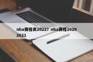 nba赛程表2022？nba赛程20202021