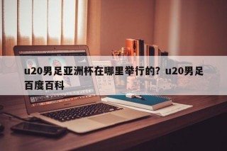 u20男足亚洲杯在哪里举行的？u20男足百度百科