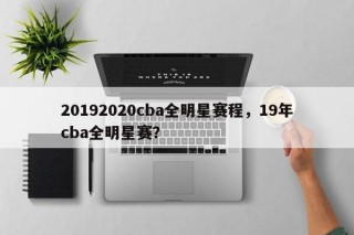 20192020cba全明星赛程，19年cba全明星赛？