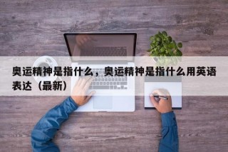 奥运精神是指什么，奥运精神是指什么用英语表达（最新）