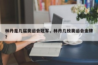 林丹是几届奥运会冠军，林丹几枚奥运会金牌？