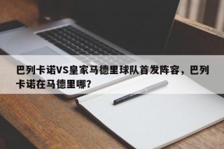 巴列卡诺VS皇家马德里球队首发阵容，巴列卡诺在马德里哪？