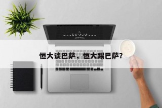 恒大谈巴萨，恒大踢巴萨？