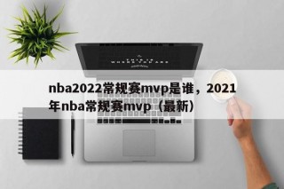 nba2022常规赛mvp是谁，2021年nba常规赛mvp（最新）